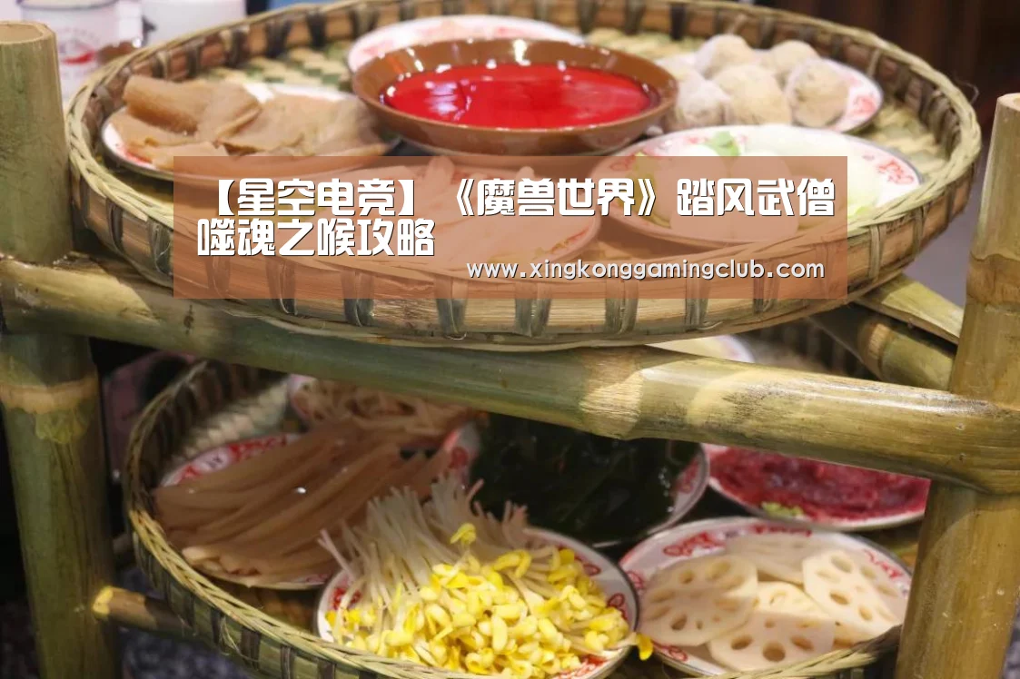 【星空电竞】《魔兽世界》踏风武僧噬魂之喉攻略(图1) 星空电竞