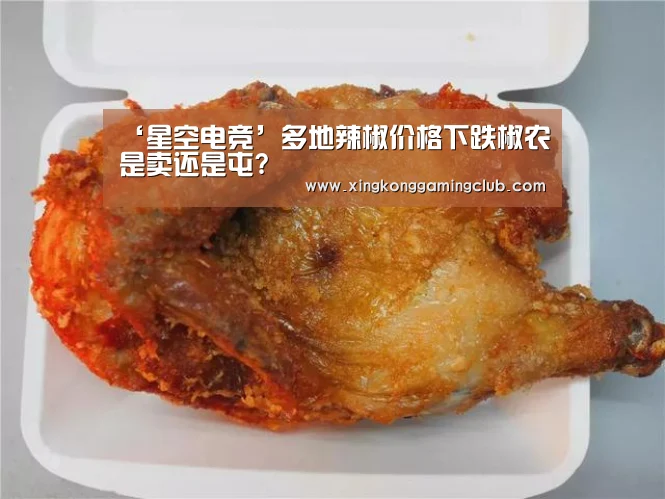 ‘星空电竞’多地辣椒价格下跌椒农是卖还是屯?(图2) 星空竞猜