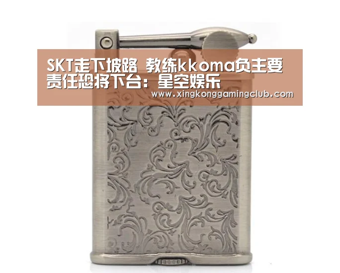 SKT走下坡路 教练kkoma负主要责任恐将下台:星空娱乐(图1) 星空竞猜