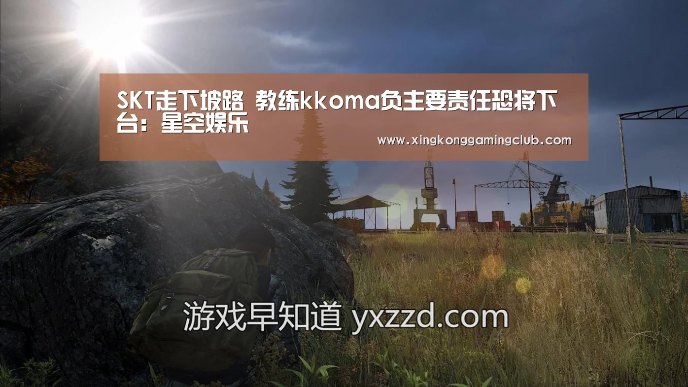 SKT走下坡路 教练kkoma负主要责任恐将下台:星空娱乐(图4) 星空娱乐