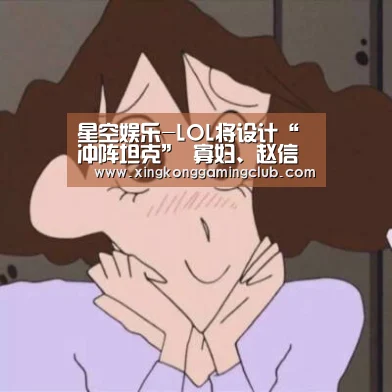 星空娱乐-LOL将设计“冲阵坦克” 寡妇、赵信等英雄迎来重做(图3) 星空电竞